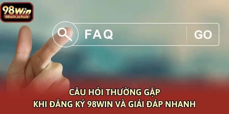 Câu hỏi thường gặp khi đăng ký 98win và giải đáp nhanh