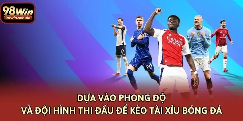 Dựa vào phong độ và đội hình thi đấu để kèo tài xỉu bóng đá