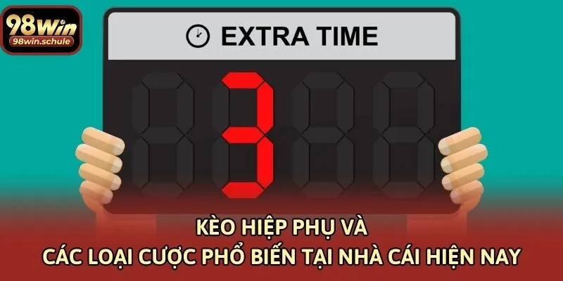 Kèo Hiệp Phụ Và Các Loại Cược Phổ Biến Tại Nhà Cái Hiện Nay