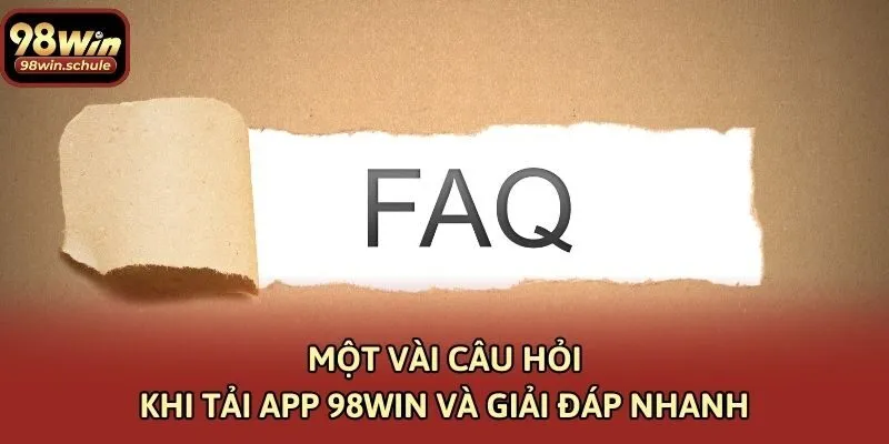 Một vài câu hỏi khi tải app 98win và giải đáp nhanh