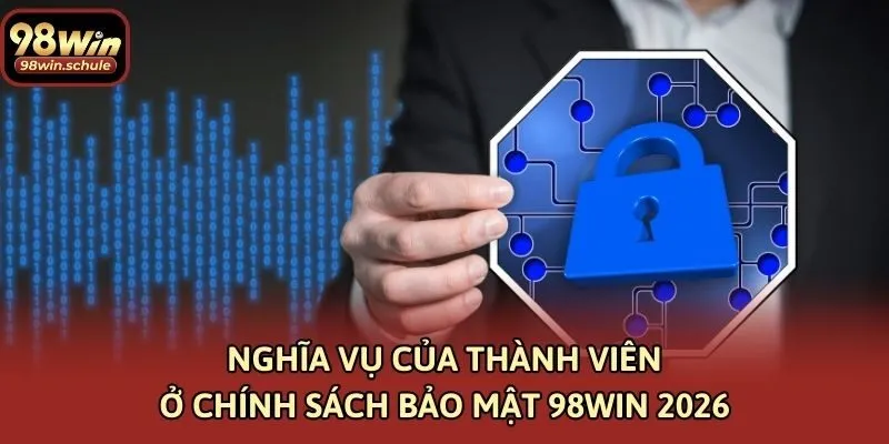 Nghĩa vụ của thành viên ở chính sách bảo mật 98win 2026